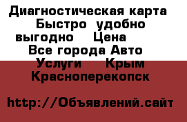 Диагностическая карта! Быстро, удобно,выгодно! › Цена ­ 500 - Все города Авто » Услуги   . Крым,Красноперекопск